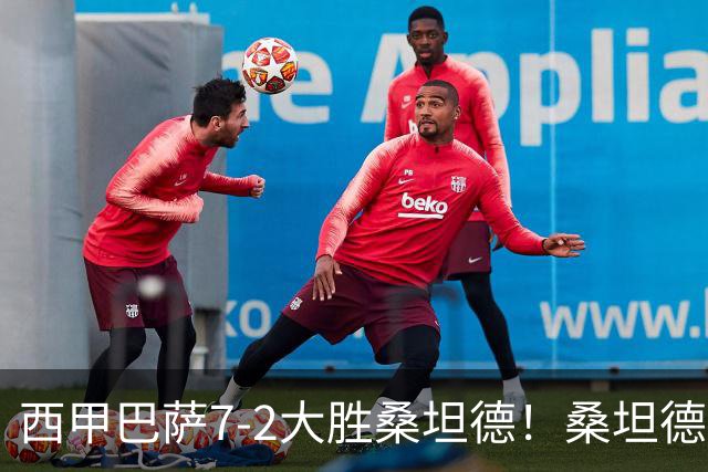 西甲巴萨7-2大胜桑坦德！桑坦德教练赛后表态引人深思